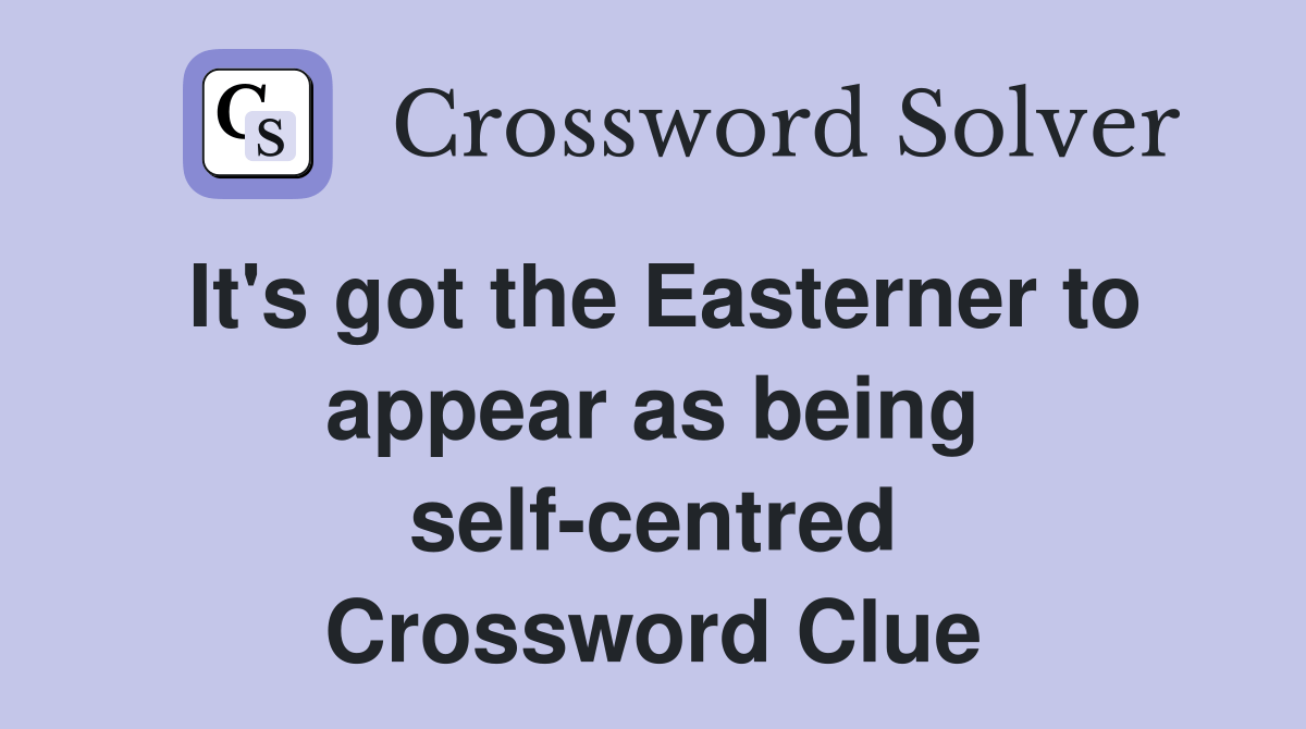 It's got the Easterner to appear as being selfcentred Crossword Clue